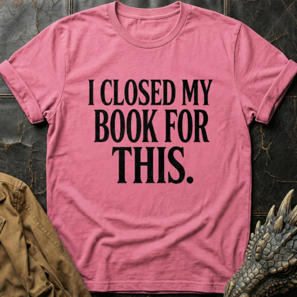 I Closed My Book For This T-Shirt