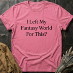 I Left My Fantasy World For This T-Shirt