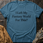I Left My Fantasy World For This T-Shirt