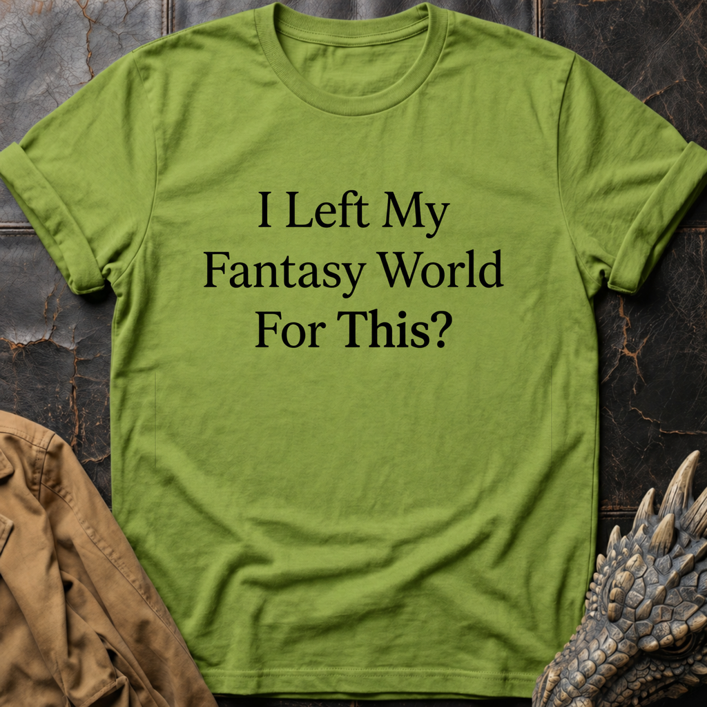 I Left My Fantasy World For This T-Shirt