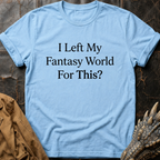 I Left My Fantasy World For This T-Shirt