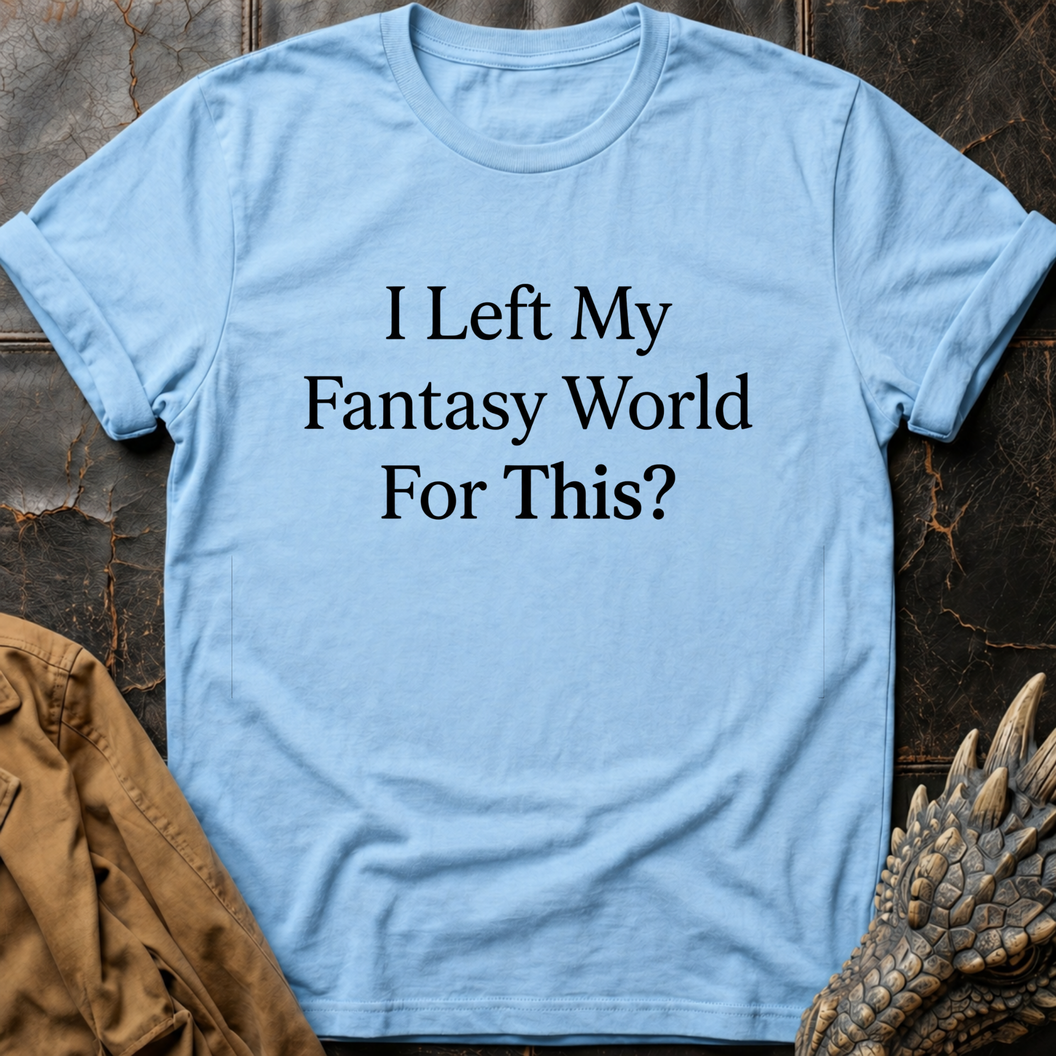 I Left My Fantasy World For This T-Shirt