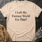 I Left My Fantasy World For This T-Shirt