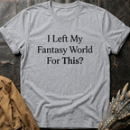 I Left My Fantasy World For This T-Shirt