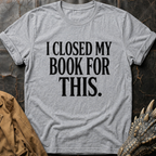 I Closed My Book For This T-Shirt